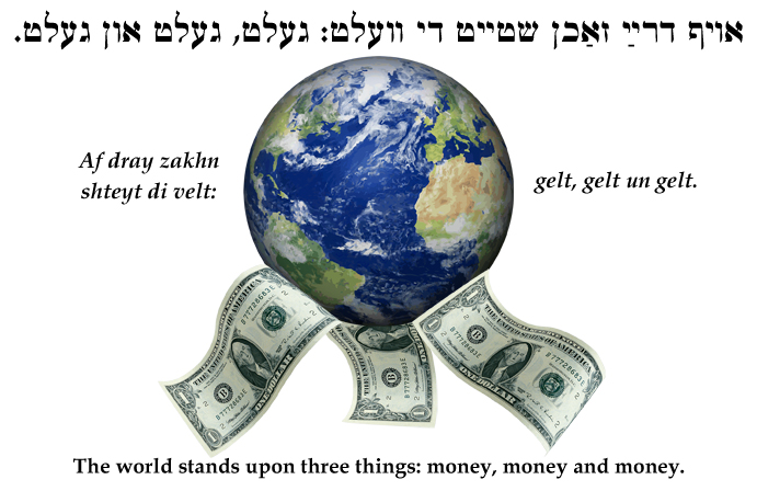 Yiddish: The world rests on three things: money, money and money.