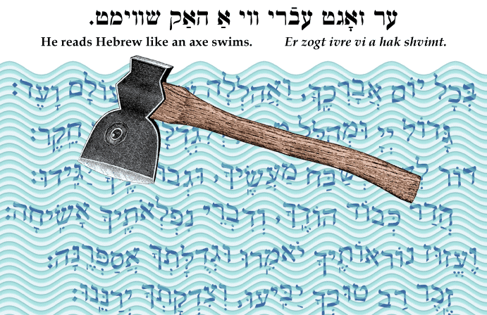 Yiddish: He reads Hebrew like an axe swims.