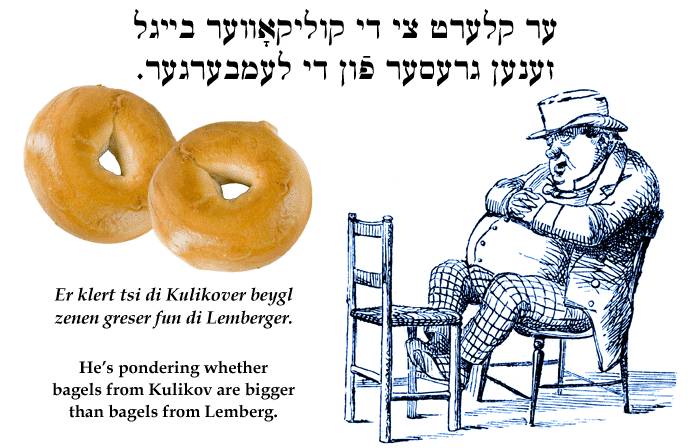Yiddish: He's pondering whether bagels from Kulikov are bigger than those from Lemberg.
