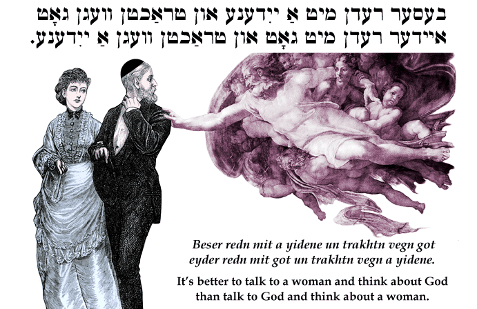 Yiddish: It's better to talk to a woman and think about God than talk to God and think about a woman.