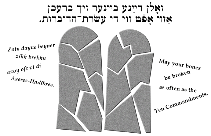 Yiddish: May your bones be broken as often as the Ten Commandments.