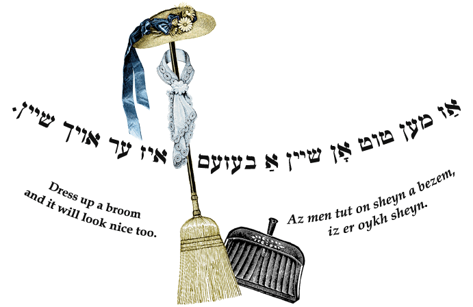 Yiddish: Dress up a broom and it will look nice too.