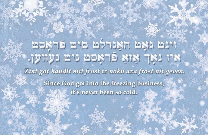 Yiddish: Since God got into the freezing business, it's never been so cold.