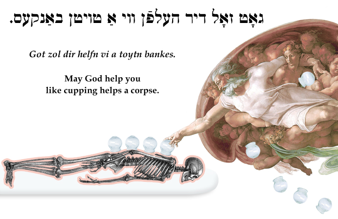 Yiddish: May God help you like cupping helps a corpse.