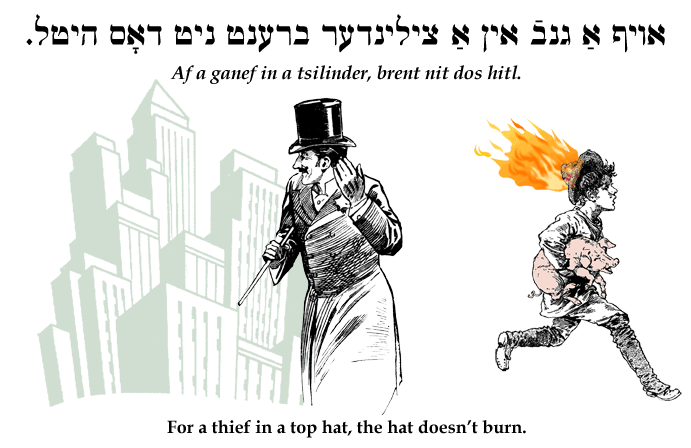 Yiddish: For a thief in a top hat, the hat doesn't burn.