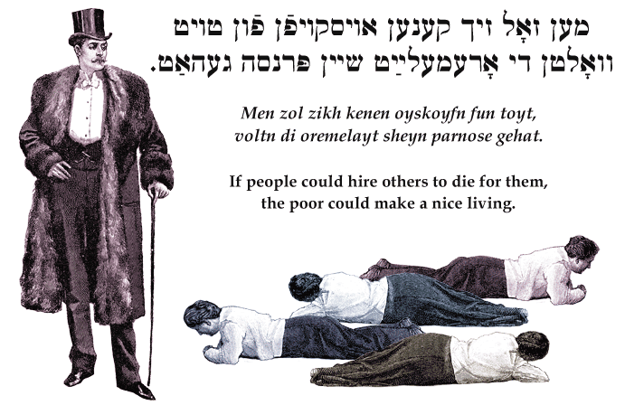 Yiddish: If the rich could hire others to die for them, the poor could make a nice living.