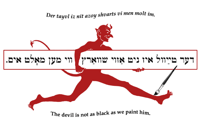 Yiddish: The devil is not as black as we paint him.