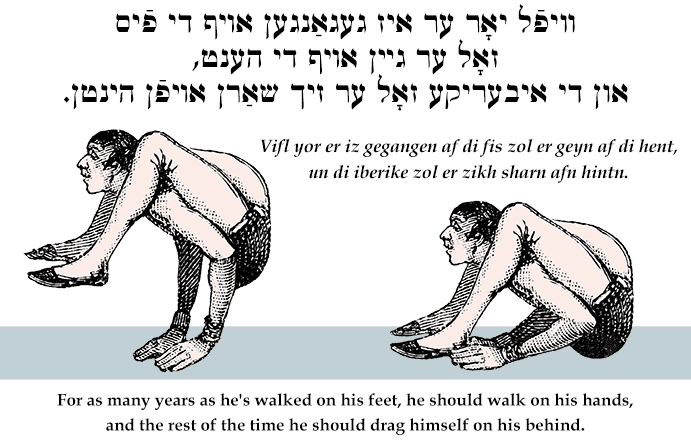 Yiddish: For as many years as he's walked on his feet, he should walk on his hands, and the rest of the time he should drag himself on his behind.