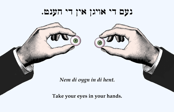 Yiddish: Take your eyes in your hands.
