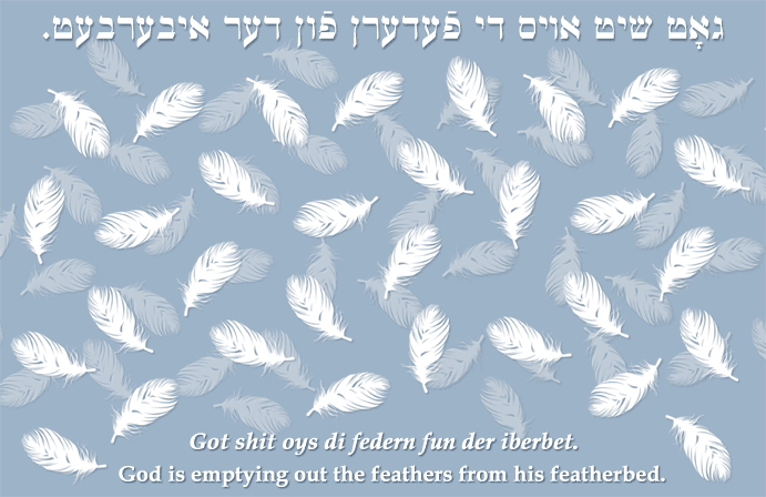 Yiddish: God is emptying out the feathers from his featherbed.