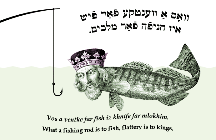 Yiddish: What a fishing rod is to fish, flattery is to kings.