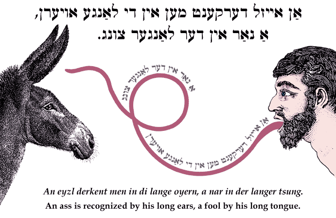 Yiddish: An ass is recognized by his long ears, a fool by his long tongue.