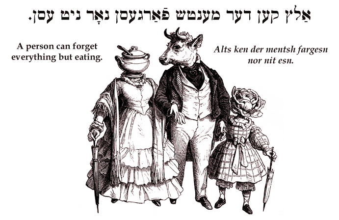 Yiddish: A person can forget everything but eating.