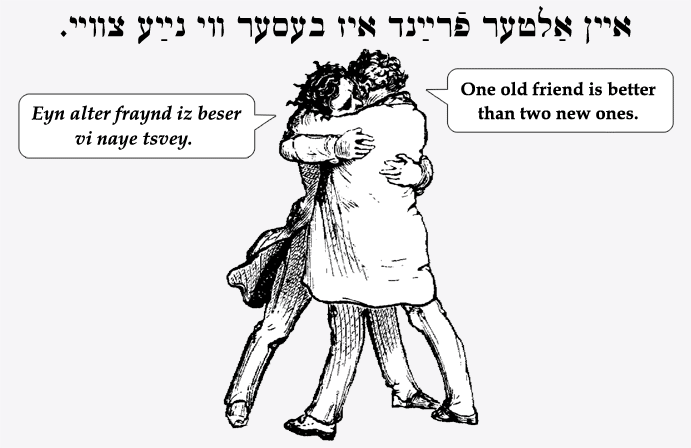 Yiddish: One old friend is better than two new ones.