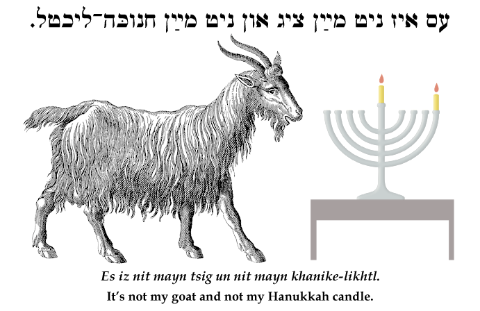 Yiddish: It's not my goat and not my Hanukkah/Chanukah candle.