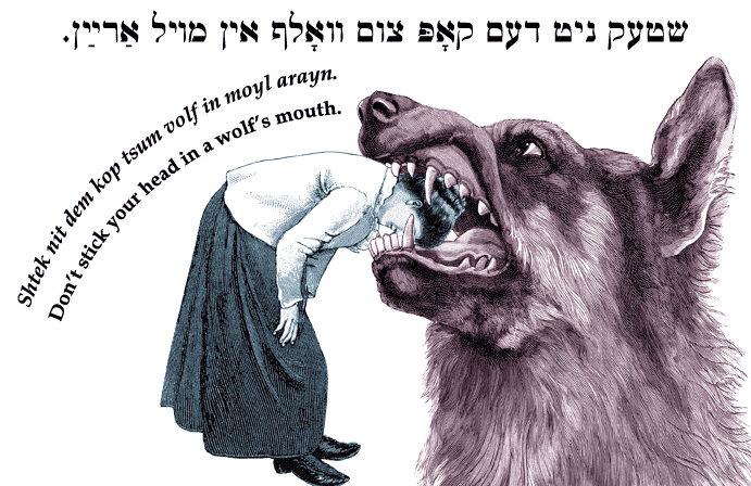 Yiddish: Don't stick your head in a wolf's mouth.