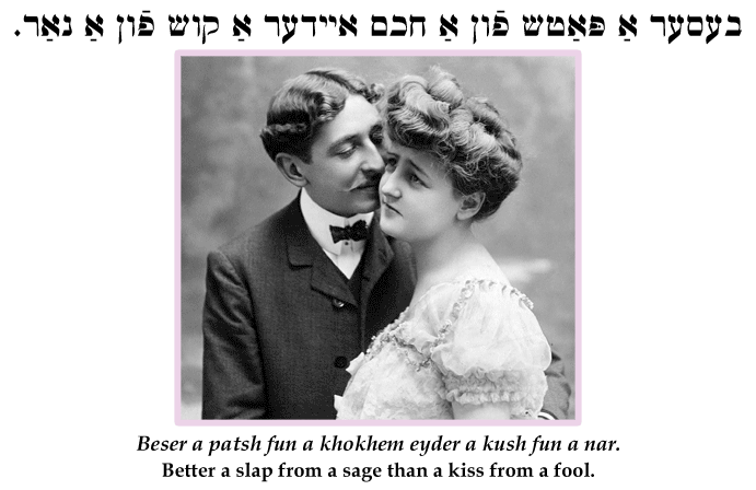 Yiddish: Better a slap from a sage than a kiss from a fool.