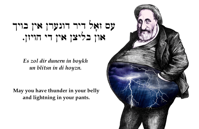 Yiddish: May you have thunder in your belly and lightning in your pants.