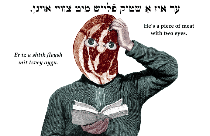 Yiddish: He's a piece of meat with two eyes.