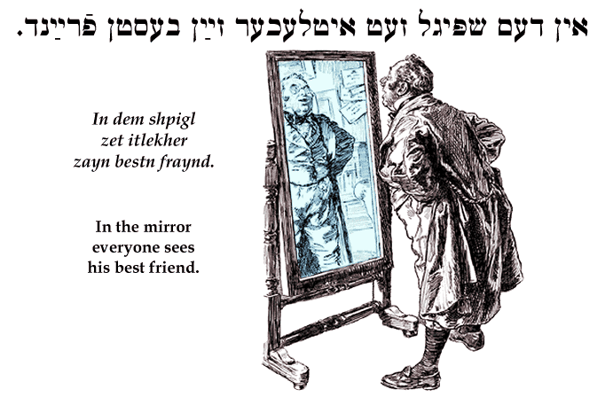 Yiddish: In the mirror everyone sees his best friend.