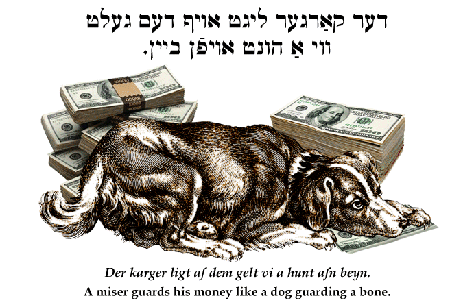 Yiddish: A miser guards his money like a dog guarding a bone.