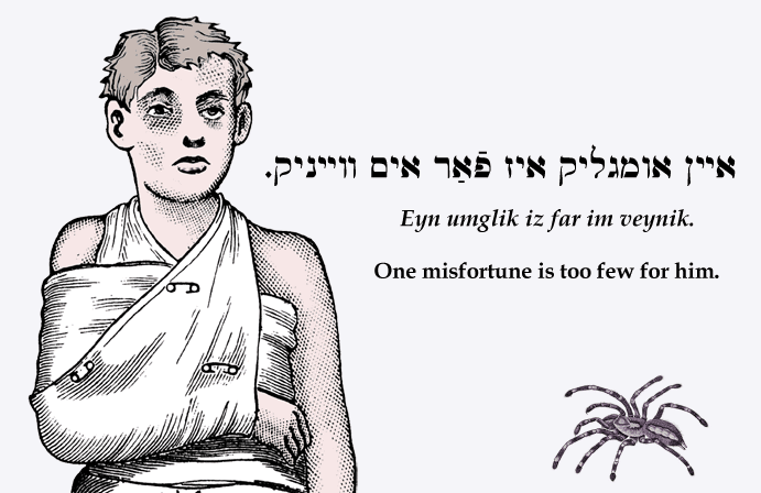Yiddish: One misfortune is too few for him.