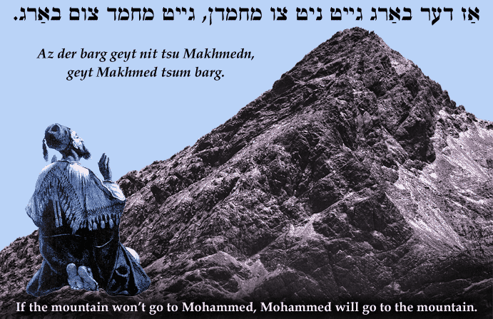 Yiddish: If the mountain won't go to Mohammed, Mohammed will go to the mountain..