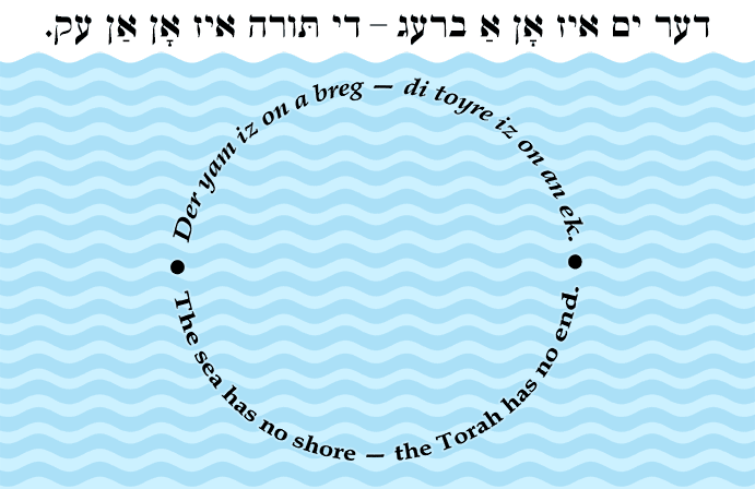Yiddish: The sea has no shore — the Torah has no end.