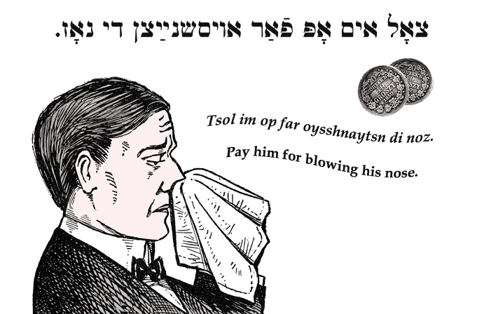 Yiddish: Pay him for blowing his nose.