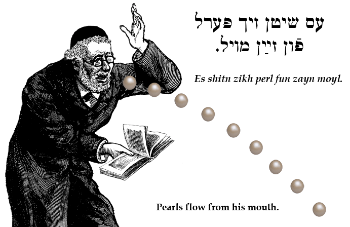Yiddish: Pearls flow from his mouth.