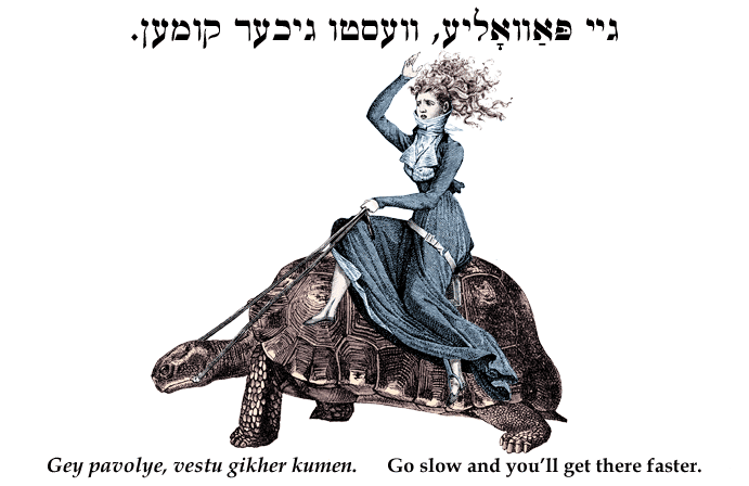 Yiddish: Go slow and you'll get there faster.