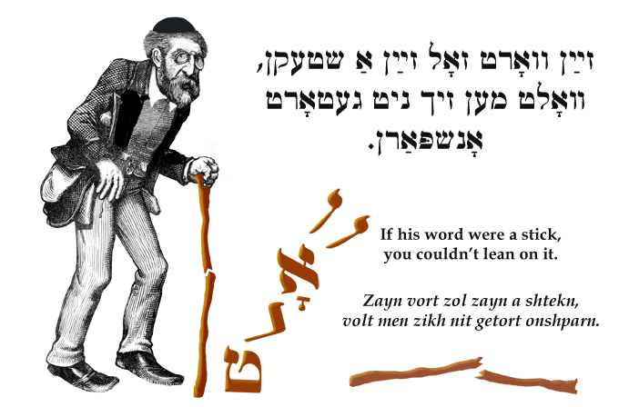 Yiddish: If his word were a stick, you couldn't lean on it.