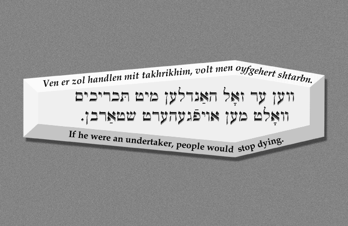 Yiddish: If he were an undertaker, people would stop dying.