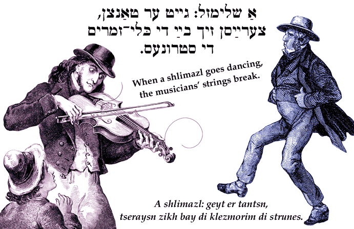 Yiddish: When a shlimazl goes dancing, the musicians' strings break.