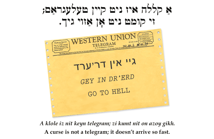 Yiddish: A curse is not a telegram; it doesn't arrive so fast.