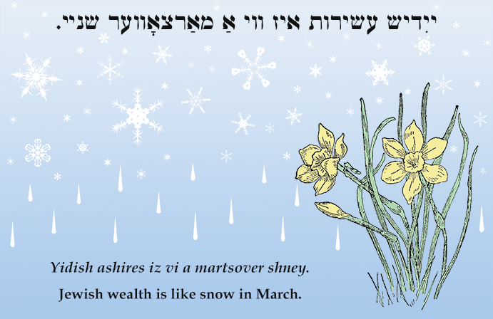 Yiddish: Jewish wealth is like snow in March.