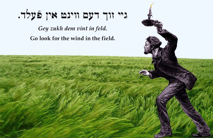 Yiddish: Go look for the wind in the field.
