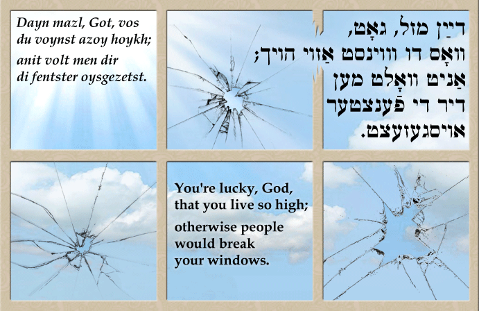 Yiddish: You're lucky, God, that you live so high; otherwise people would break your windows.