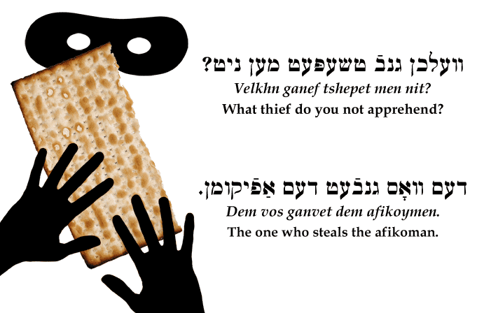 Yiddish: What thief do you not apprehend? The one who steals the afikoman.