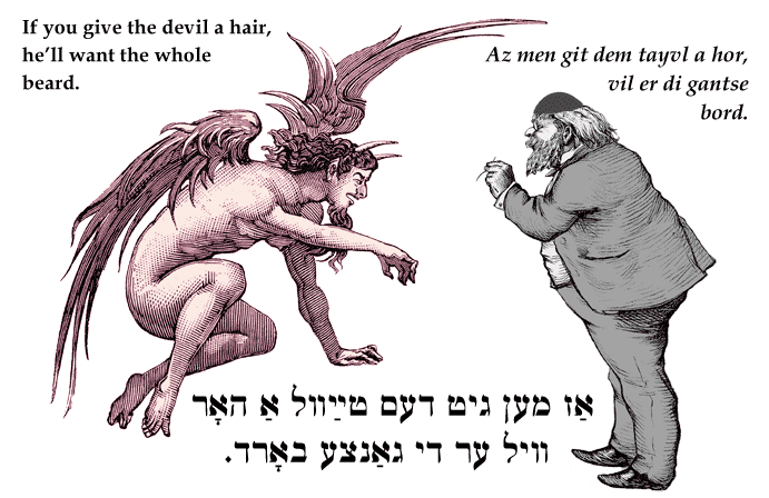 Yiddish: If you give the devil a hair, he'll want the whole beard.
