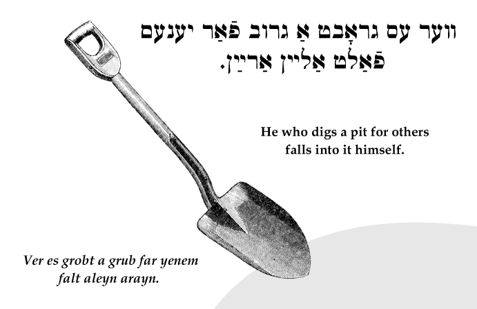 Yiddish: He who digs a pit for others falls into it himself.