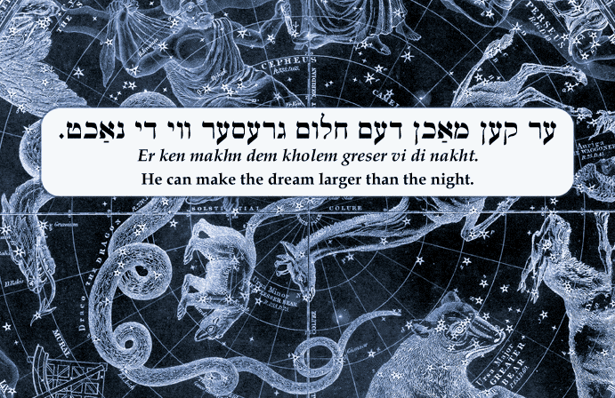 Yiddish: He can make the dream larger than the night.