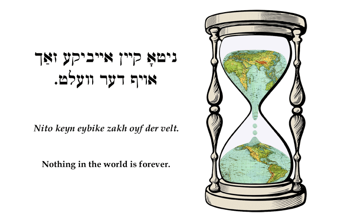 Yiddish: Nothing in the world is forever.