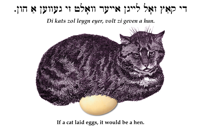 Yiddish: If a cat laid eggs, it would be a hen.