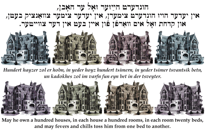 May he own a hundred houses, in each house a hundred rooms, in each room twenty beds,<br>
and may fever and chills toss him from one bed to another.