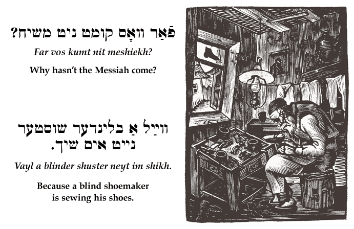 Yiddish: Why hasn’t the Messiah come? Because a blind shoemaker is sewing his shoes.