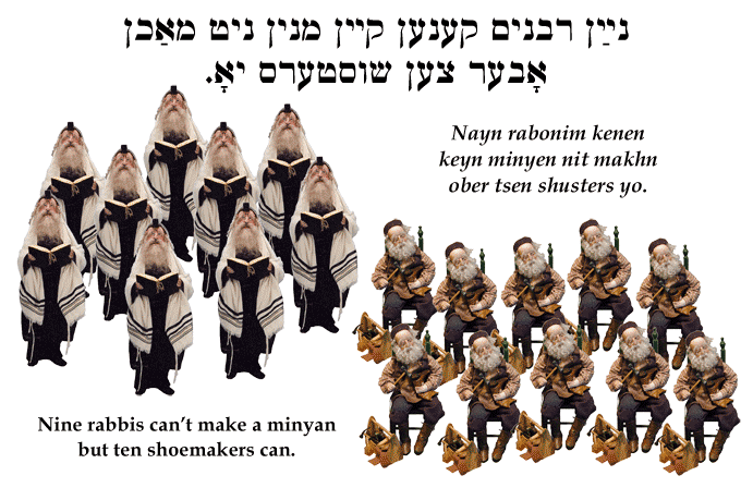 Yiddish: Nine rabbis can't make a minyan but ten shoemakers can.