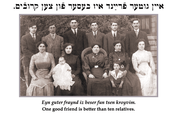 Yiddish: One good friend is better than ten relatives.