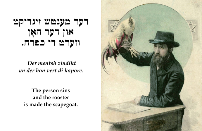 Yiddish: The person sins and the rooster is made the scapegoat.