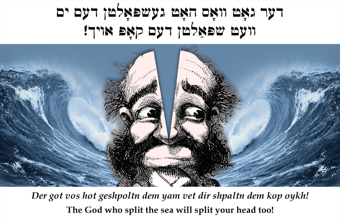 Yiddish: The God who split the sea will split your head too!